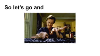 So let's go and
 