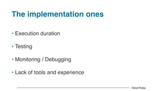 CleverToday
The implementation ones
• Execution duration
• Testing
• Monitoring / Debugging
• Lack of tools and experience
 