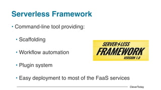 CleverToday
Serverless Framework
• Command-line tool providing:
• Scaffolding
• Workflow automation
• Plugin system
• Easy deployment to most of the FaaS services
 