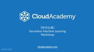 [特別企画]  
Serverless  Machine  Learning  
Workshop
clda.co/serverless-­‐workshop
10/04/2016 東京
 