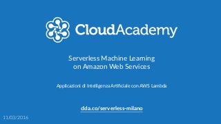 Serverless  Machine  Learning  
on  Amazon  Web  Services
clda.co/serverless-­‐milano
11/03/2016
Applicazioni  di  Intelligenza  Ar:ﬁciale  con  AWS  Lambda
 