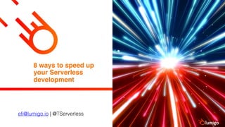 8 ways to speed up
your Serverless
development
efi@lumigo.io | @TServerless
 
