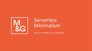 How to save 98% on your Azure Bill
Serverless
Minimalism
 