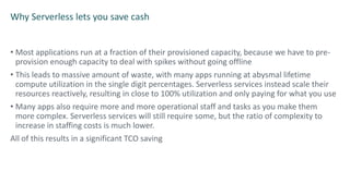 Why Serverless lets you save cash
• Most applications run at a fraction of their provisioned capacity, because we have to ...
