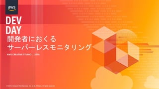 © 2018, Amazon Web Services, Inc. or its Affiliates. All rights reserved.
開発者におくる
サーバーレスモニタリング
AWS CREATIVE STUDIO | 2018
 