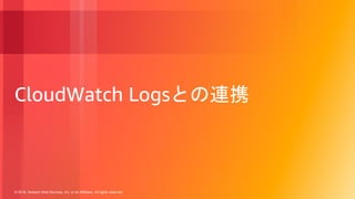 © 2018, Amazon Web Services, Inc. or its Affiliates. All rights reserved.
CloudWatch Logsとの連携
 