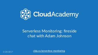 clda.co/serverless-­‐monitoring3/28/2017
Serverless  Monitoring:  ﬁreside  
chat  with  Adam  Johnson
 