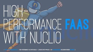 HIGH-
PERFORMANCE FAAS
WITH NUCLIO// Serverless Munich Meetup // High-Performance FaaS with Nuclio -> { created with ❤ and by @LeanderReimer #CloudNativeNerd @qaware }
 