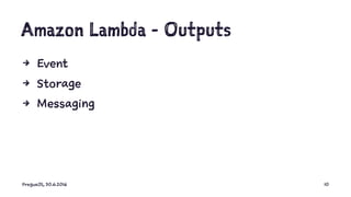 Amazon Lambda - Outputs
4 Event
4 Storage
4 Messaging
PragueJS, 30.6.2016 10
 