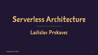 Serverless Architecture
Ladislav Prskavec
PragueJS, 30.6.2016 1
 