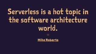 Serverless is a hot topic in
the software architecture
world.
1
Mike Roberts
PragueJS, 30.6.2016 2
 