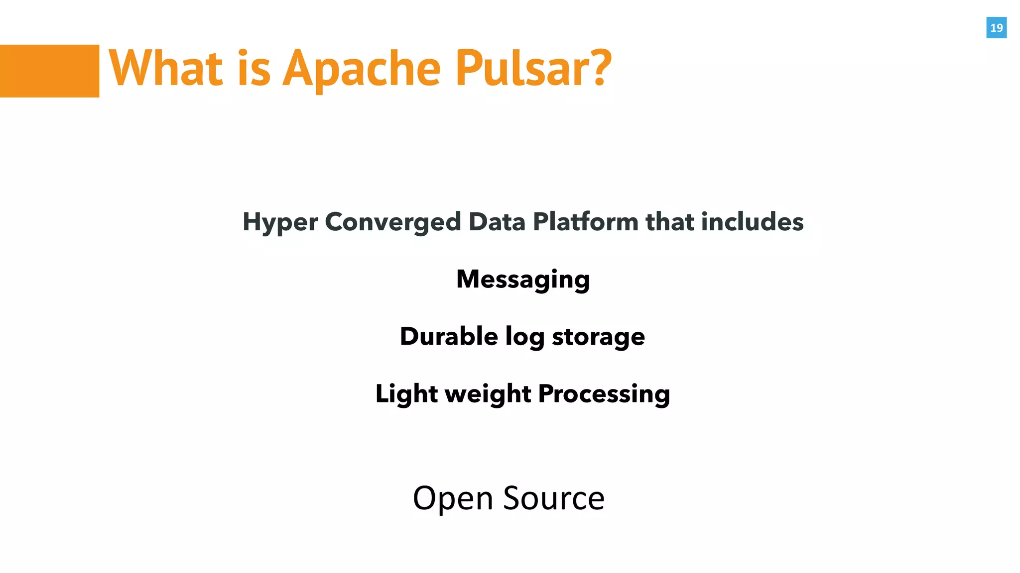 19
What is Apache Pulsar?
Hyper Converged Data Platform that includes
Messaging
Durable log storage
Light weight Processing
Open	Source
 