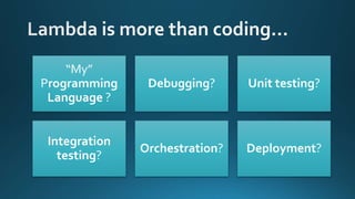 “My”
Programming
Language ?
Debugging? Unit testing?
Integration
testing?
Orchestration? Deployment?
 