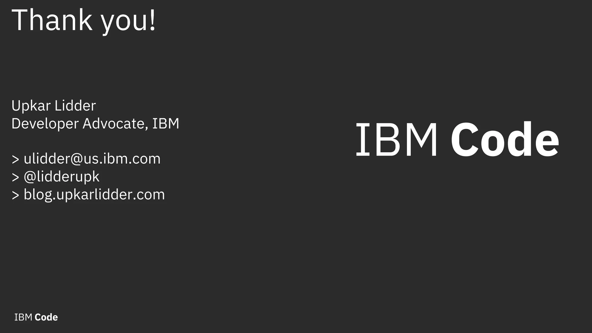 Thank you! Upkar Lidder Developer Advocate, IBM > ulidder@us.ibm.com > @lidderupk > blog.upkarlidder.com 
