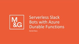 Daniel Bass
Serverless Slack
Bots with Azure
Durable Functions
 