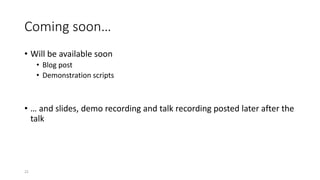 Coming soon…
• Will be available soon
• Blog post
• Demonstration scripts
• … and slides, demo recording and talk recording posted later after the
talk
22
 