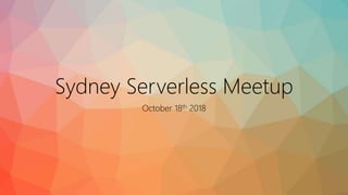 Sydney Serverless Meetup
October 18th 2018
 