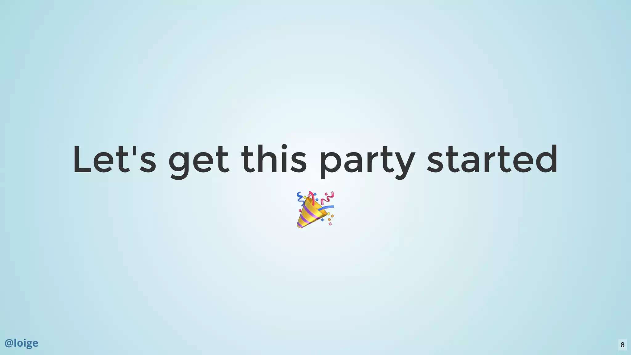 Let's get this party startedLet's get this party started
@loige 8
 