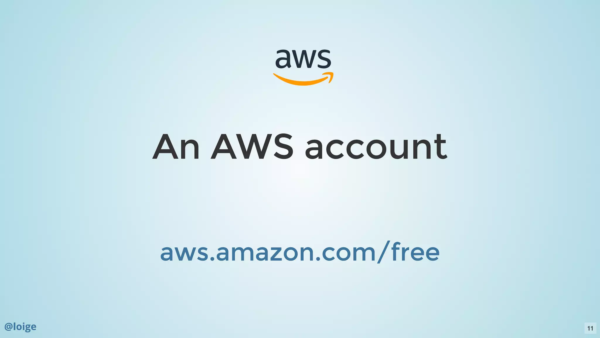 An AWS accountAn AWS account
  
aws.amazon.com/freeaws.amazon.com/free
@loige 11
 