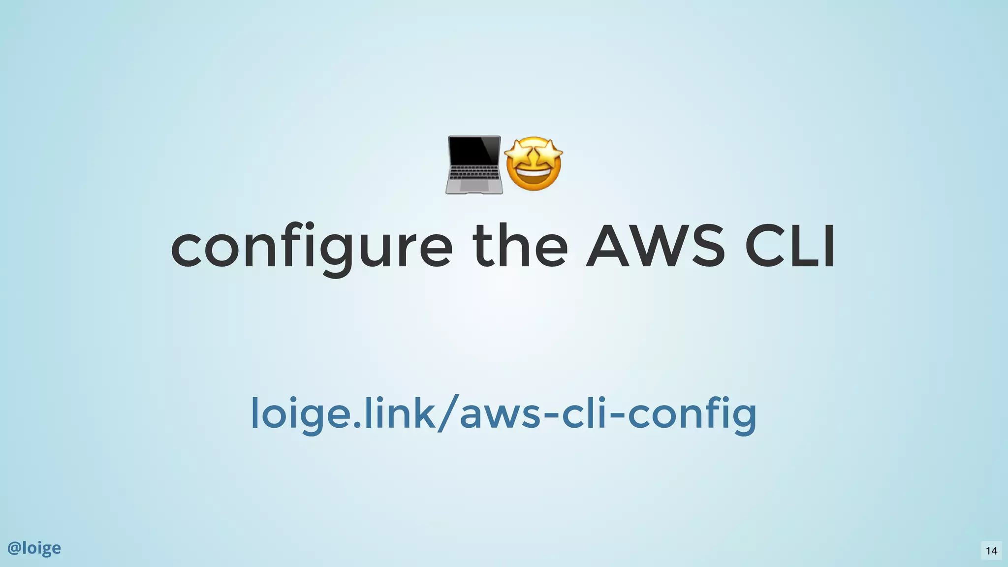configure the AWS CLIconfigure the AWS CLI
  
loige.link/aws-cli-configloige.link/aws-cli-config
@loige 14
 
