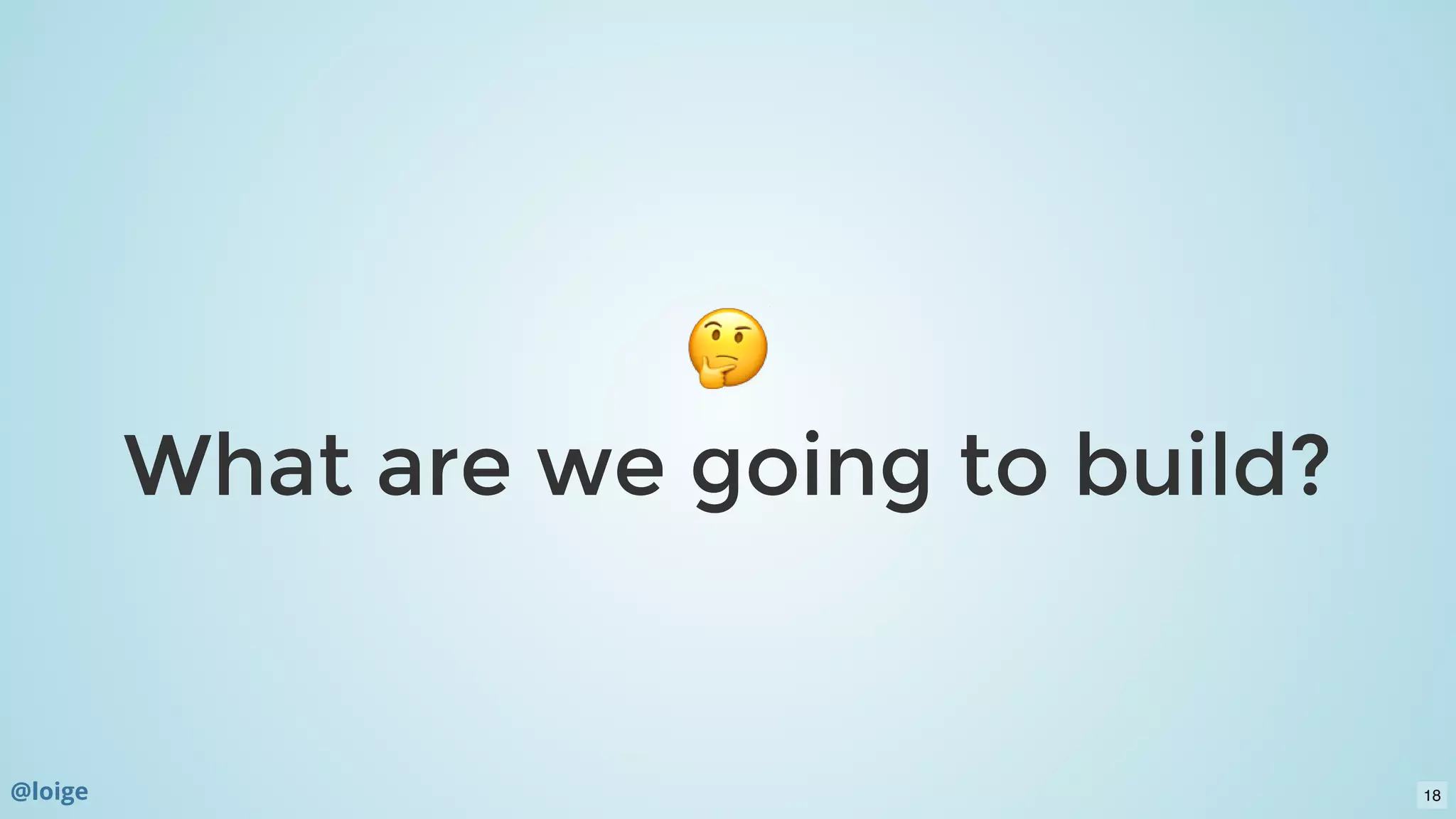 What are we going to build?What are we going to build?
@loige 18
 