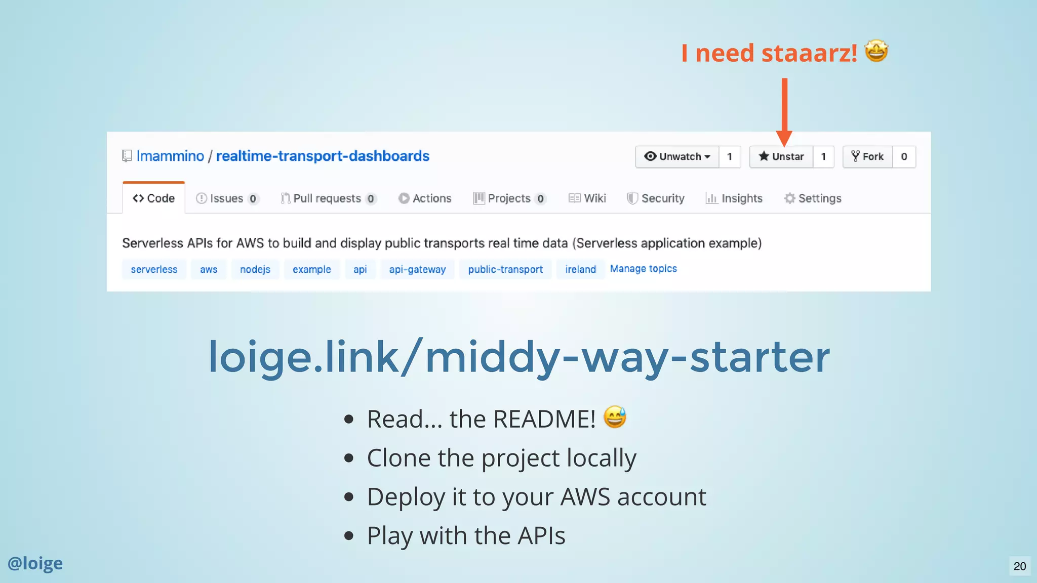 loige.link/middy-way-starterloige.link/middy-way-starter
Read... the README!
Clone the project locally
Deploy it to your AWS account
Play with the APIs
I need staaarz!
@loige 20
 