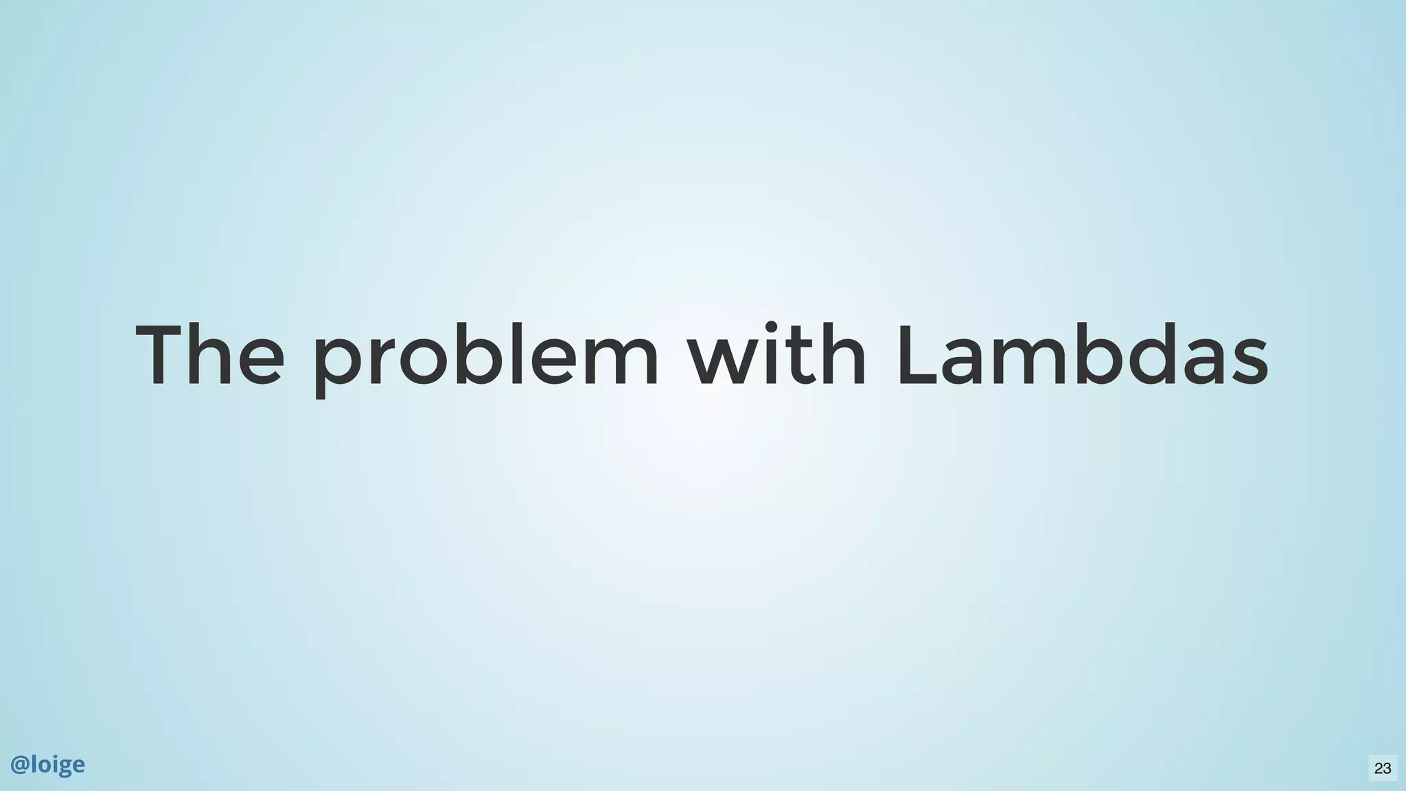 The problem with LambdasThe problem with Lambdas
@loige 23
 