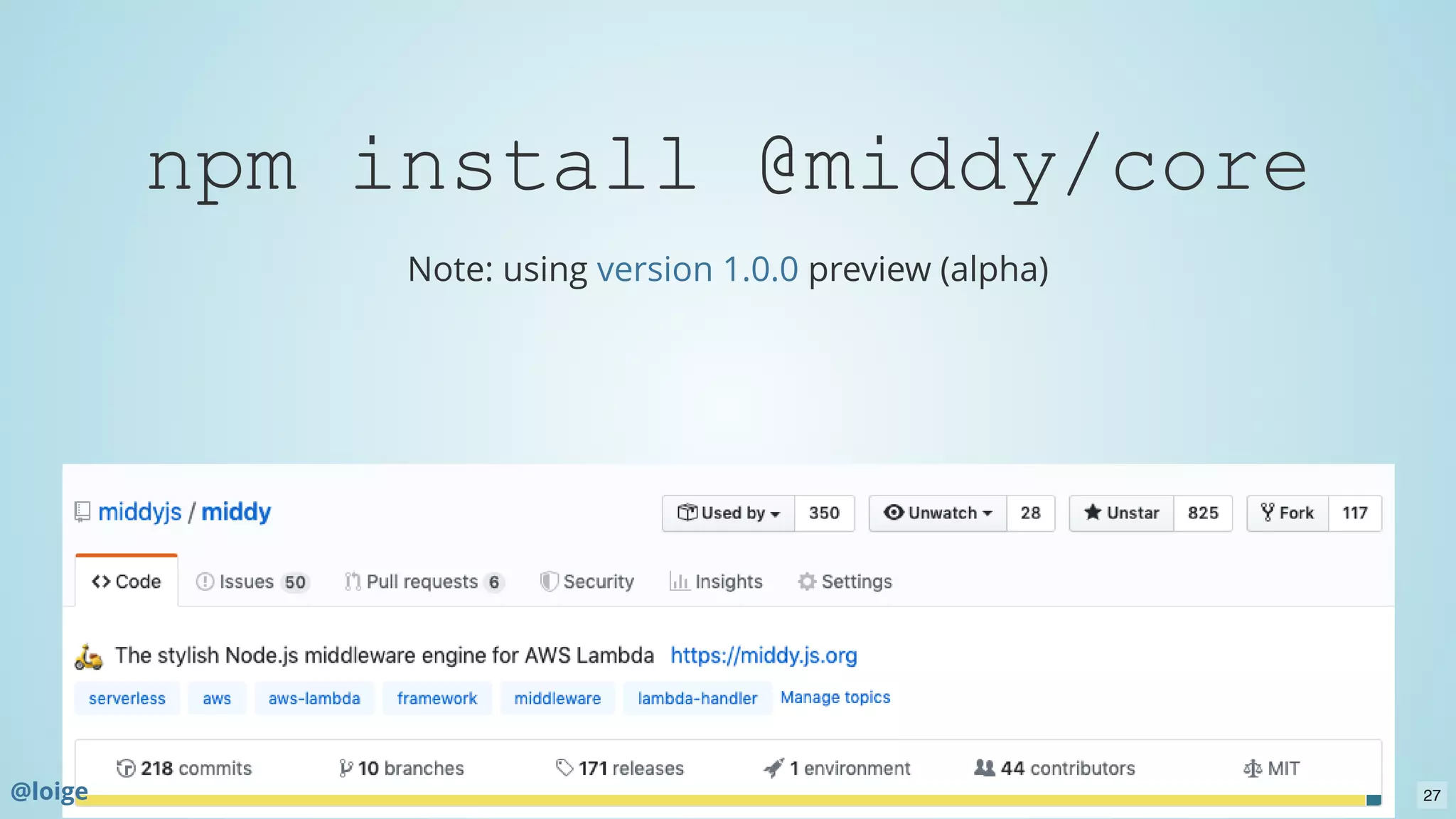 npm install @middy/core
Note: using preview (alpha)version 1.0.0
@loige 27
 