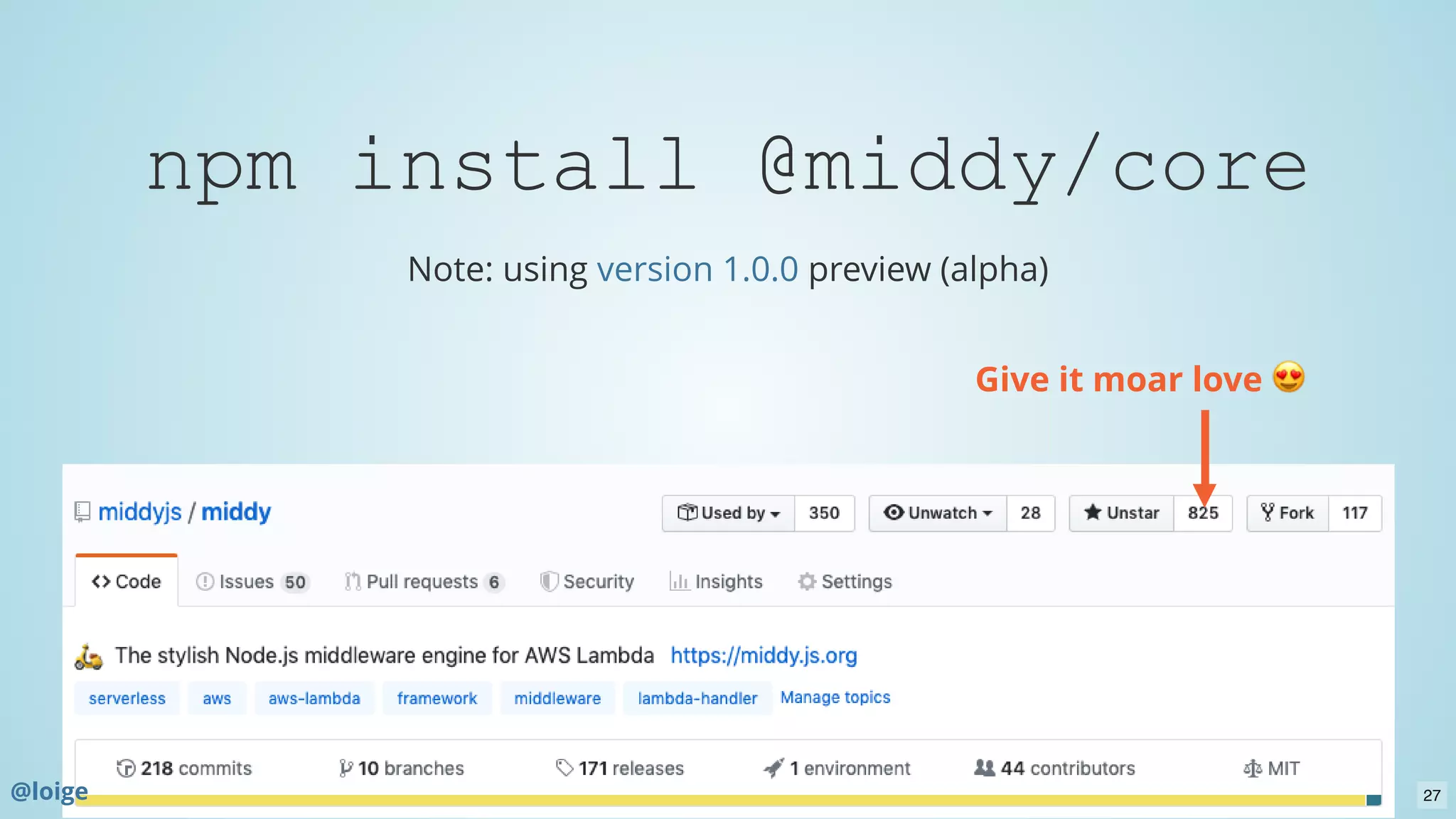 npm install @middy/core
Note: using preview (alpha)version 1.0.0
Give it moar love
@loige 27
 