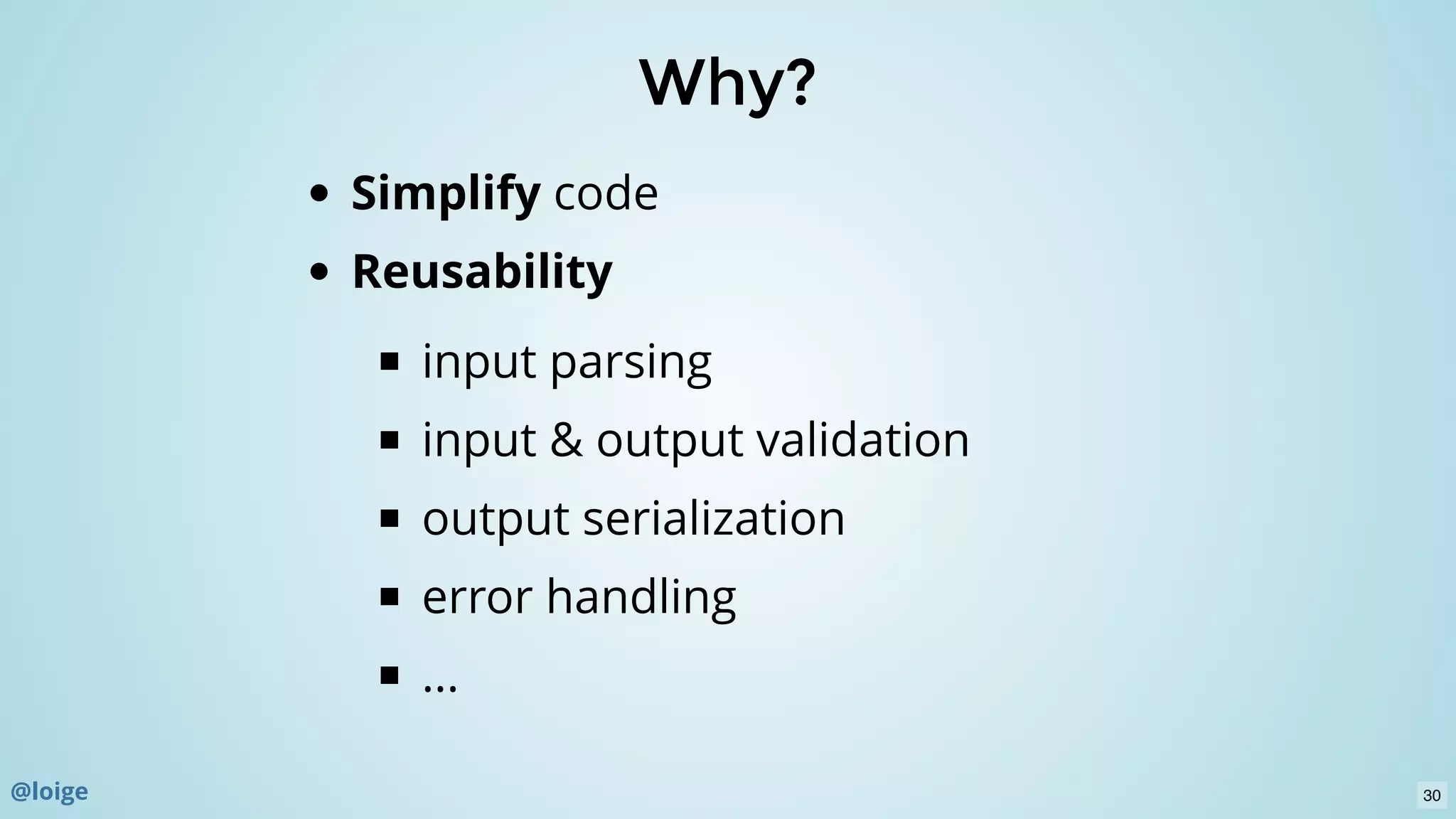 Why?Why?
Simplify code
Reusability
input parsing
input & output validation
output serialization
error handling
...
@loige 30
 