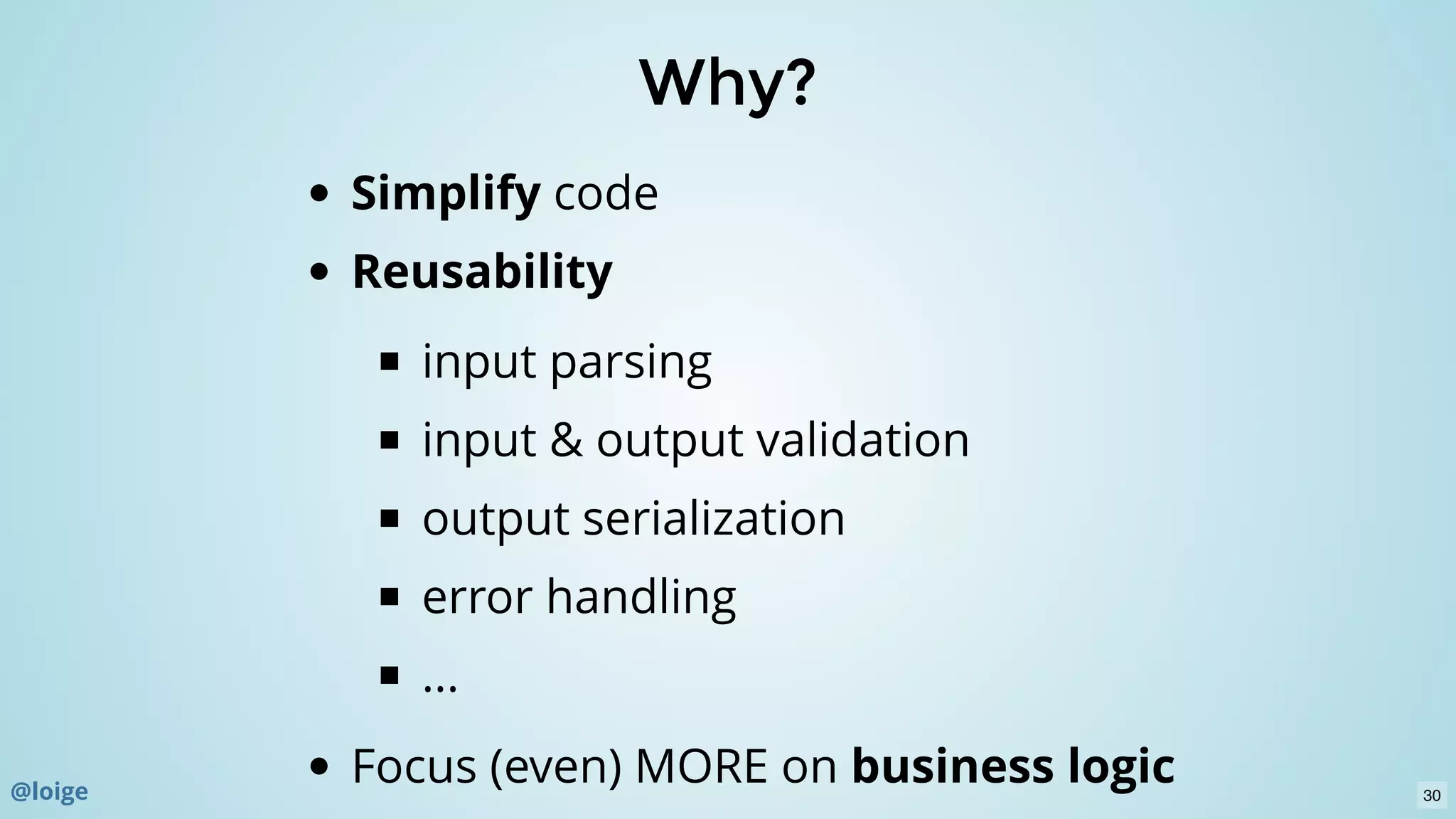 Why?Why?
Simplify code
Reusability
input parsing
input & output validation
output serialization
error handling
...
Focus (even) MORE on business logic@loige 30
 