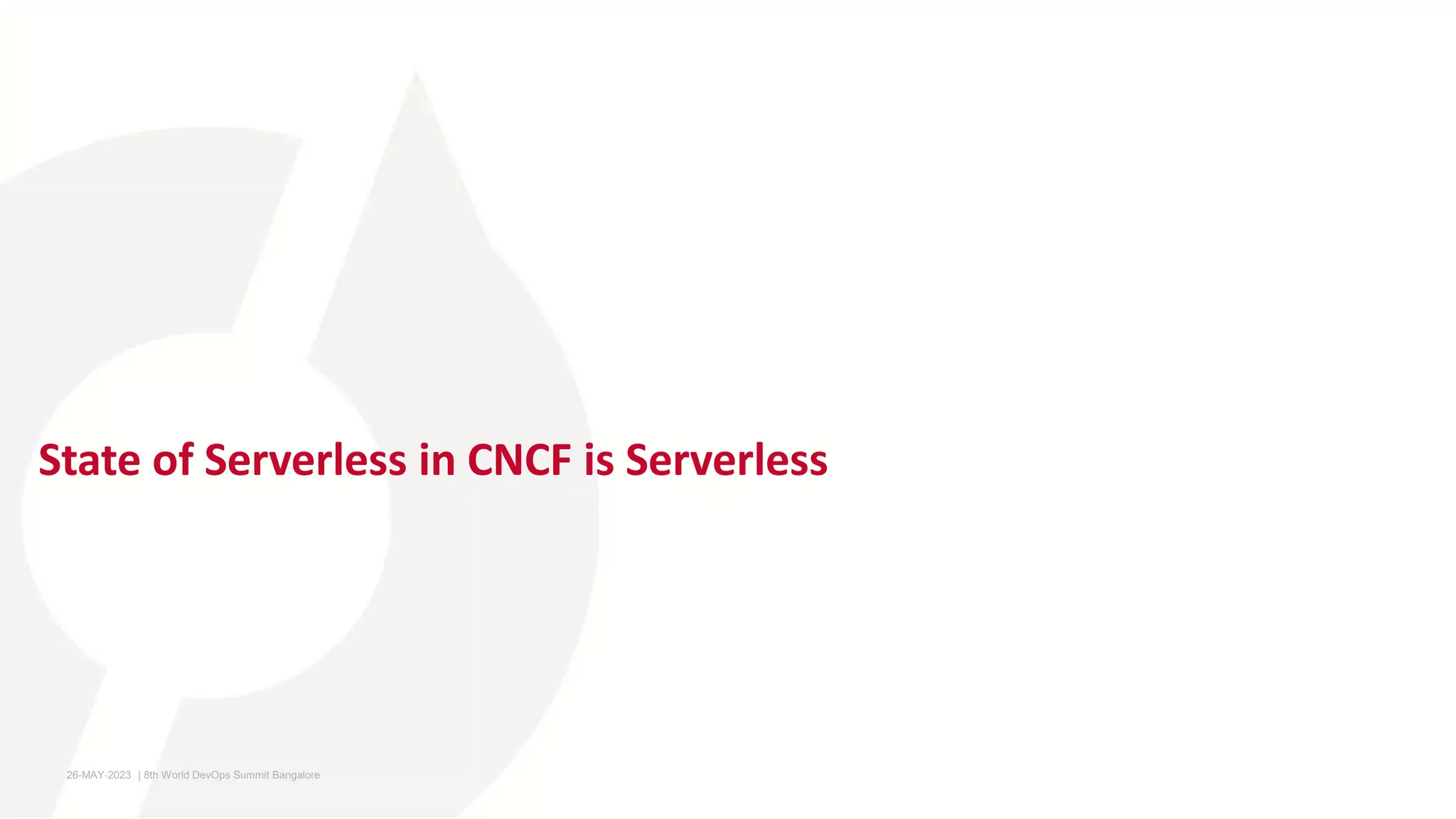 State of Serverless in CNCF is Serverless
26-MAY-2023 ​ | 8th World DevOps Summit Bangalore ​
 