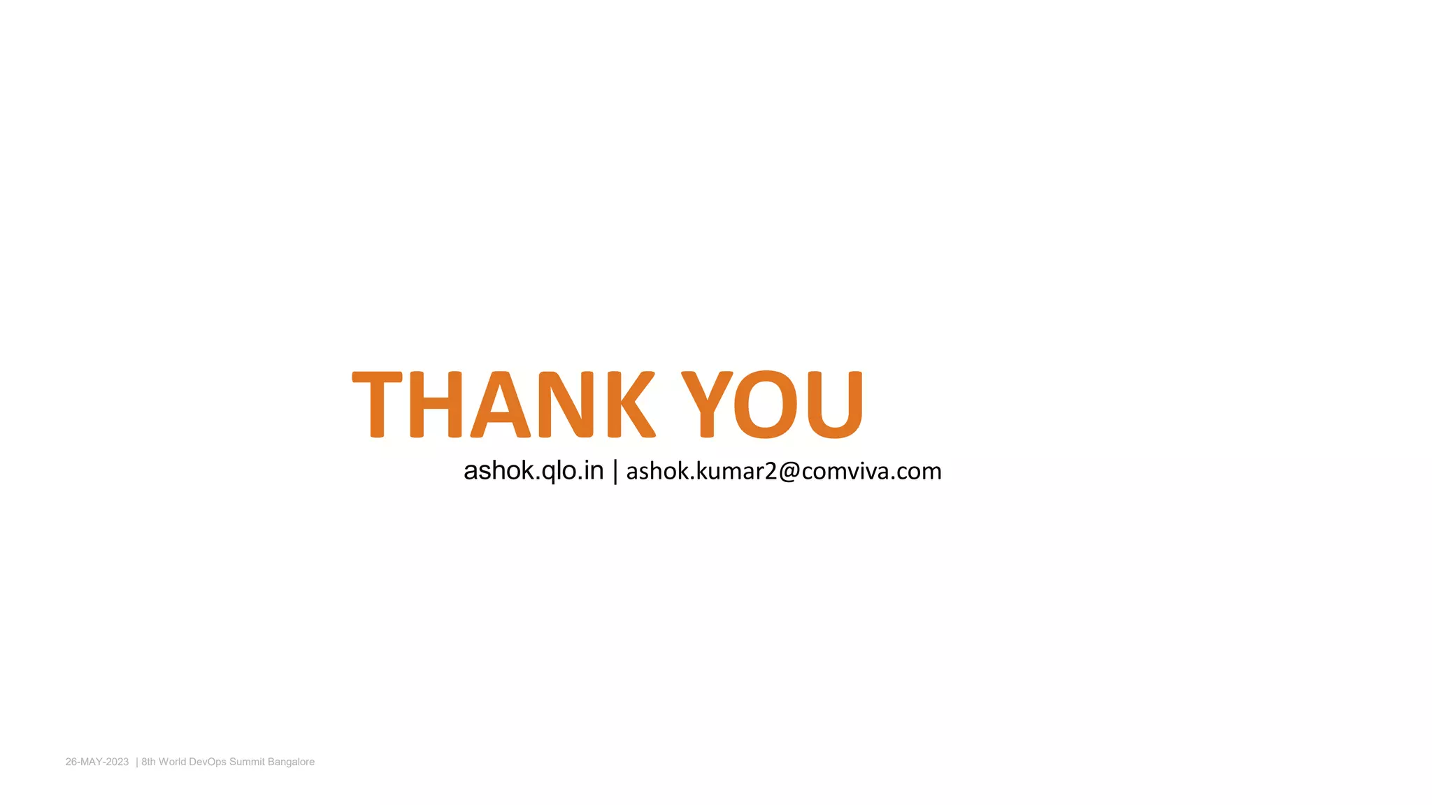 THANK YOU
ashok.qlo.in | ashok.kumar2@comviva.com
26-MAY-2023 ​ | 8th World DevOps Summit Bangalore ​
 