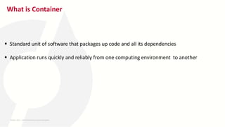 What is Container
 Standard unit of software that packages up code and all its dependencies
 Application runs quickly and reliably from one computing environment to another
26-MAY-2023 ​ | 8th World DevOps Summit Bangalore ​
 