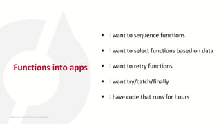 Functions into apps
 I want to sequence functions
 I want to select functions based on data
 I want to retry functions
 I want try/catch/finally
 I have code that runs for hours
26-MAY-2023 ​ | 8th World DevOps Summit Bangalore ​
 