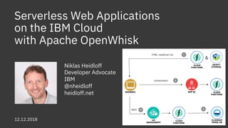 Serverless Web Applications
on the IBM Cloud
with Apache OpenWhisk
Niklas Heidloff
Developer Advocate
IBM
@nheidloff
heidloff.net
12.12.2018
 