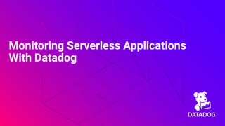Monitoring Serverless Applications
With Datadog
 