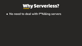 WhyServerless?
• No need to deal with f*%&ing servers
 