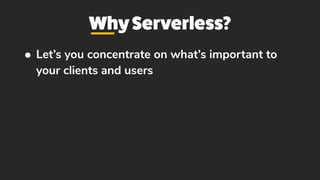 WhyServerless?
• Let’s you concentrate on what’s important to
your clients and users
 