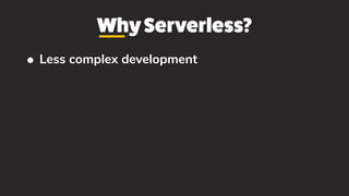 WhyServerless?
• Less complex development
 