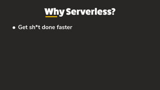 WhyServerless?
• Get sh*t done faster
 