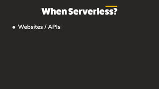 WhenServerless?
• Websites / APIs
 