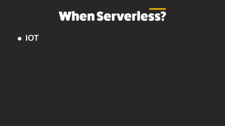 WhenServerless?
• IOT
 