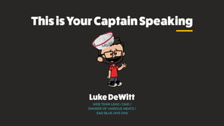 LukeDeWitt
WEB TEAM LEAD / DAD /
SMOKER OF VARIOUS MEATS /
SAD BLUE JAYS FAN
ThisisYourCaptainSpeaking
 