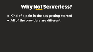 WhyNotServerless?
• Kind of a pain in the ass getting started
• All of the providers are different
 