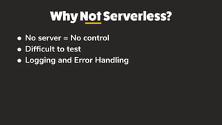WhyNotServerless?
• No server = No control
• Difﬁcult to test
• Logging and Error Handling
 