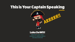 LukeDeWitt
WEB TEAM LEAD / DAD /
SMOKER OF VARIOUS MEATS /
SAD BLUE JAYS FAN
ThisisYourCaptainSpeaking
ARRRRR!!
 