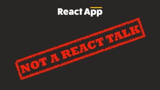 ReactApp
NOT A REACT TALK
 
