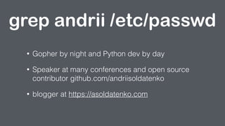 • Gopher by night and Python dev by day
• Speaker at many conferences and open source
contributor github.com/andriisoldate...