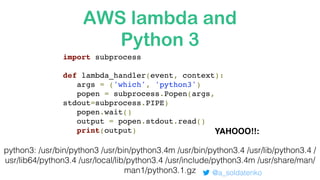 Run python 3 from
python 2
@a_soldatenko
cat lambda.py
import subprocess
def lambda_handler(event, context):
args = ('venv...